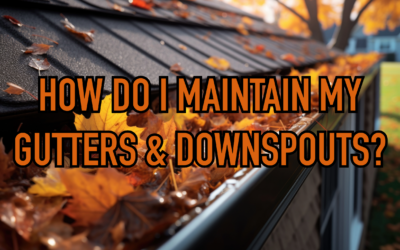 HOW DO I MAINTAIN MY GUTTERS & DOWNSPOUTS?   